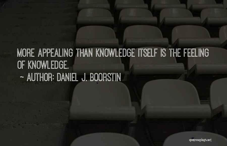 Daniel J. Boorstin Quotes: More Appealing Than Knowledge Itself Is The Feeling Of Knowledge.