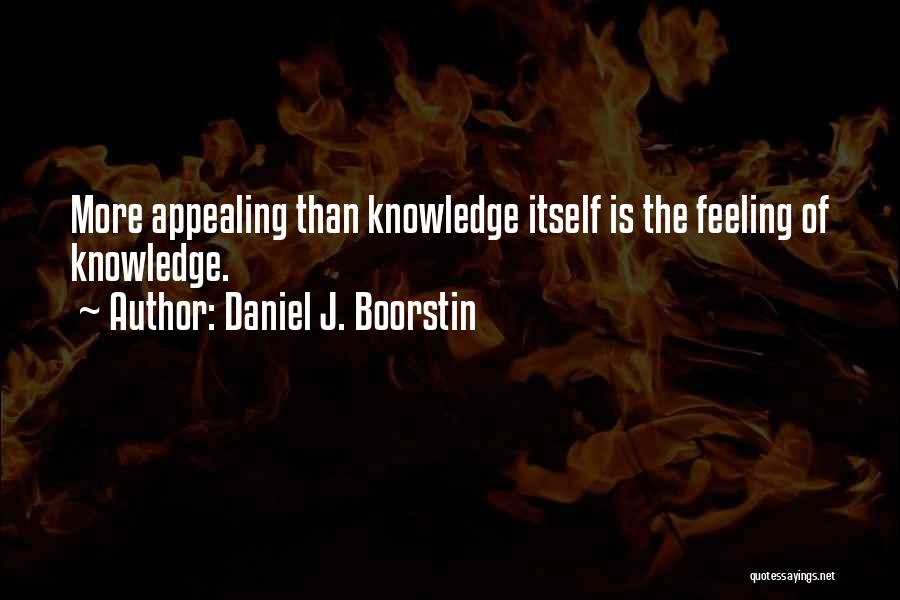 Daniel J. Boorstin Quotes: More Appealing Than Knowledge Itself Is The Feeling Of Knowledge.