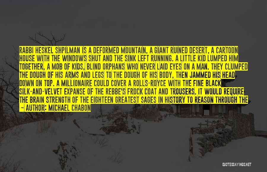 Michael Chabon Quotes: Rabbi Heskel Shpilman Is A Deformed Mountain, A Giant Ruined Desert, A Cartoon House With The Windows Shut And The