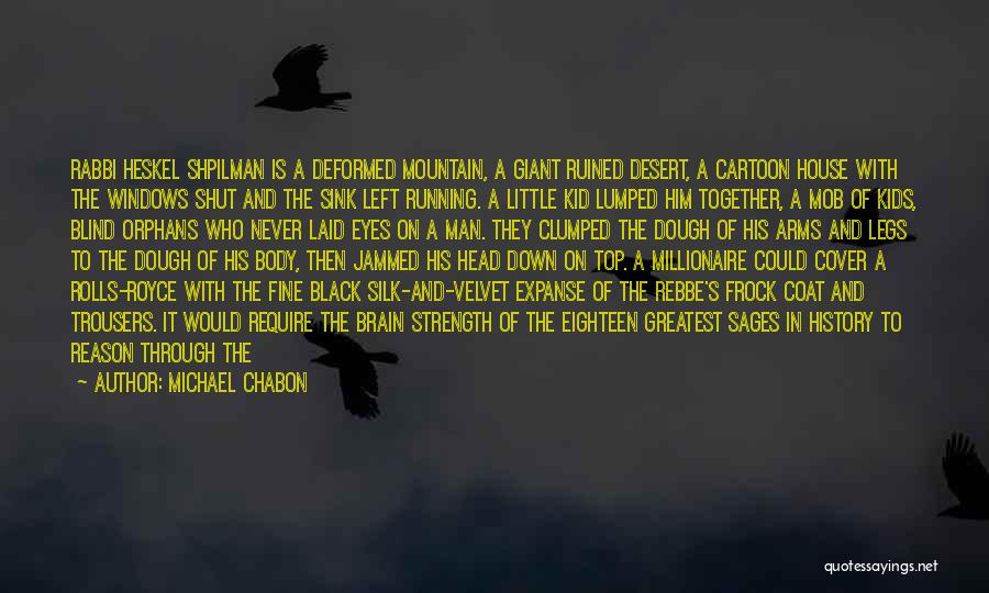 Michael Chabon Quotes: Rabbi Heskel Shpilman Is A Deformed Mountain, A Giant Ruined Desert, A Cartoon House With The Windows Shut And The