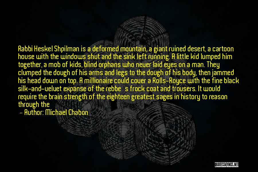 Michael Chabon Quotes: Rabbi Heskel Shpilman Is A Deformed Mountain, A Giant Ruined Desert, A Cartoon House With The Windows Shut And The