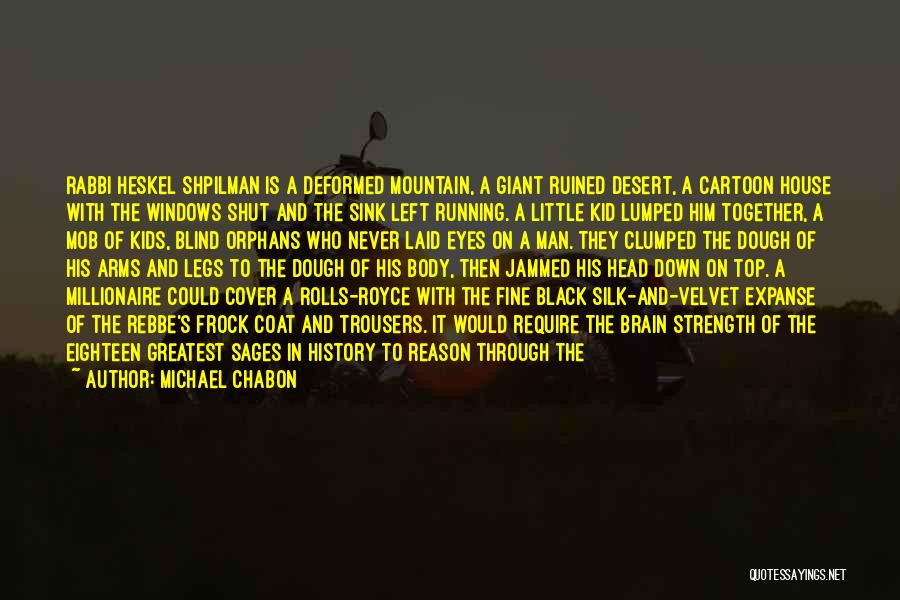 Michael Chabon Quotes: Rabbi Heskel Shpilman Is A Deformed Mountain, A Giant Ruined Desert, A Cartoon House With The Windows Shut And The