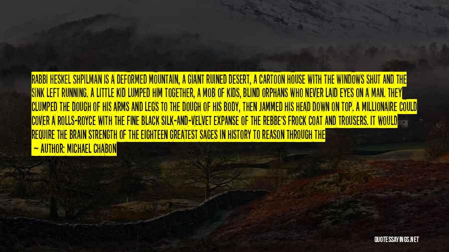 Michael Chabon Quotes: Rabbi Heskel Shpilman Is A Deformed Mountain, A Giant Ruined Desert, A Cartoon House With The Windows Shut And The