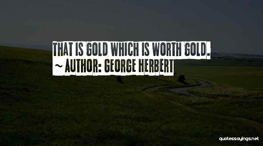 George Herbert Quotes: That Is Gold Which Is Worth Gold.