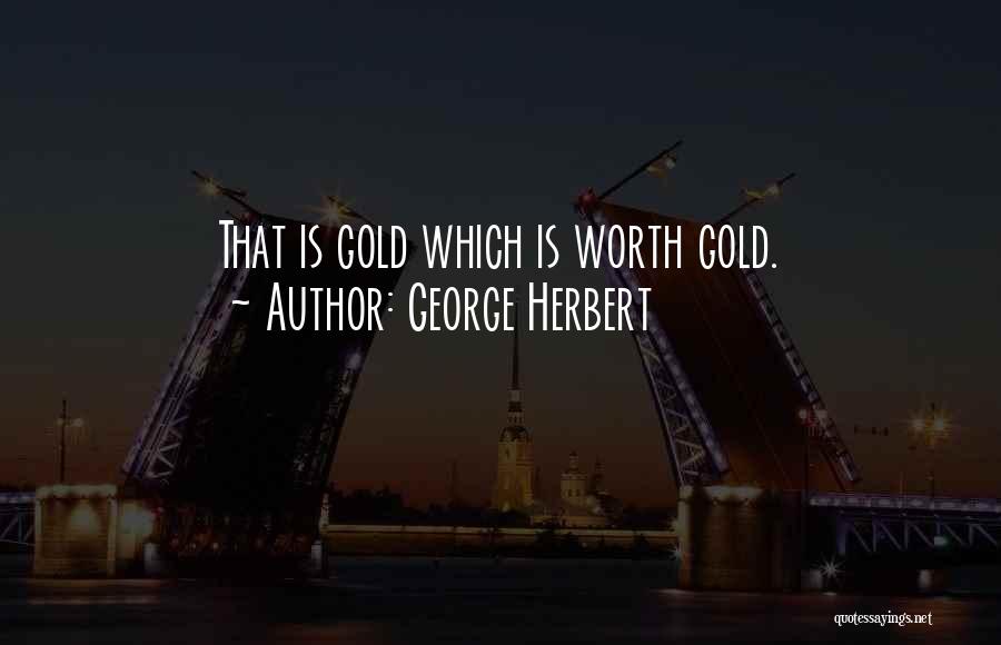 George Herbert Quotes: That Is Gold Which Is Worth Gold.