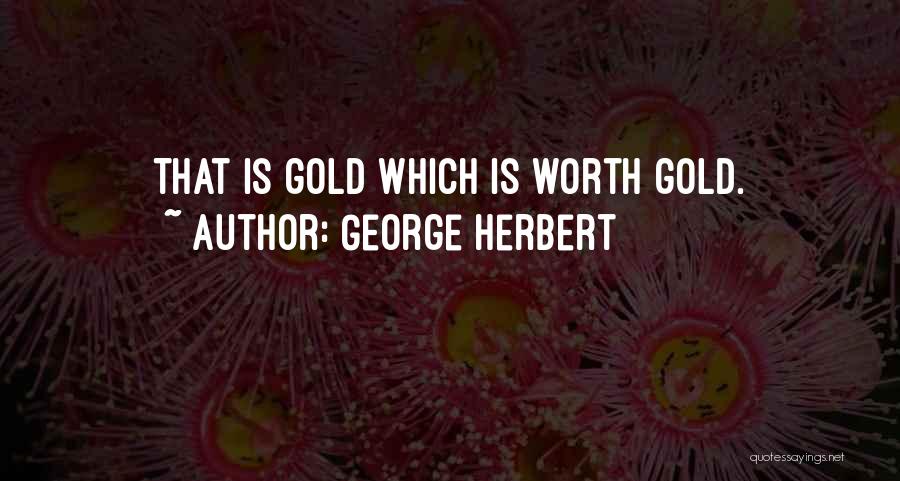 George Herbert Quotes: That Is Gold Which Is Worth Gold.