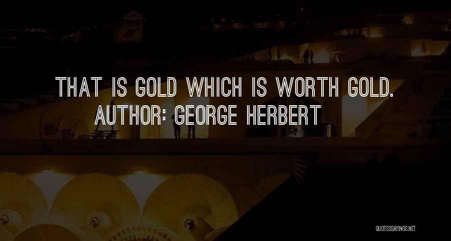 George Herbert Quotes: That Is Gold Which Is Worth Gold.