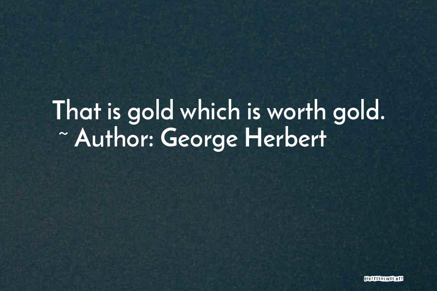 George Herbert Quotes: That Is Gold Which Is Worth Gold.