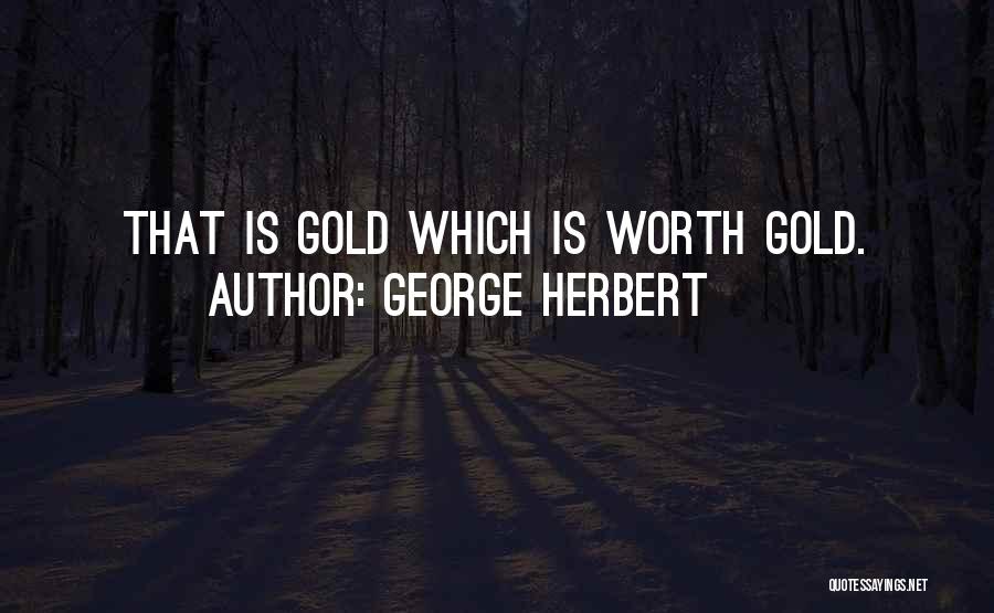 George Herbert Quotes: That Is Gold Which Is Worth Gold.