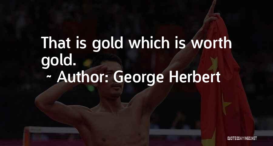 George Herbert Quotes: That Is Gold Which Is Worth Gold.