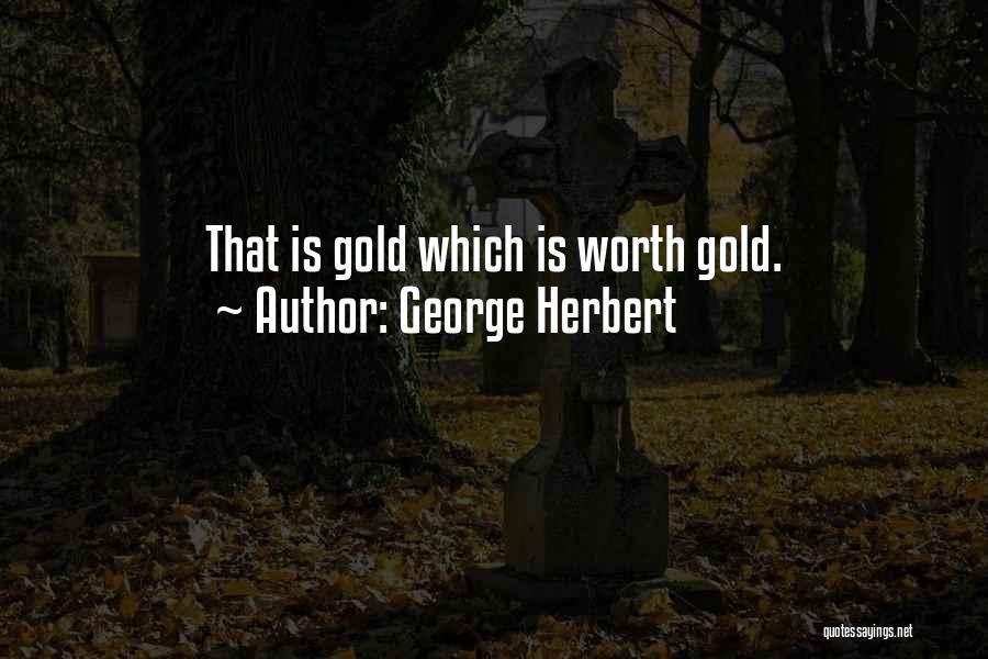 George Herbert Quotes: That Is Gold Which Is Worth Gold.