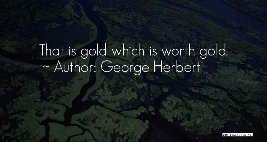 George Herbert Quotes: That Is Gold Which Is Worth Gold.