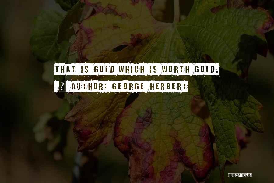 George Herbert Quotes: That Is Gold Which Is Worth Gold.