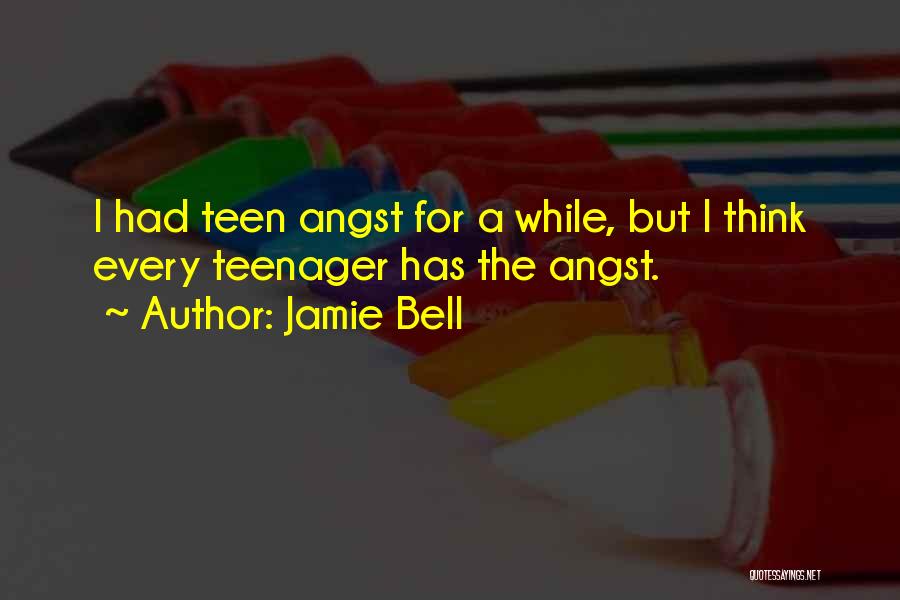 Jamie Bell Quotes: I Had Teen Angst For A While, But I Think Every Teenager Has The Angst.