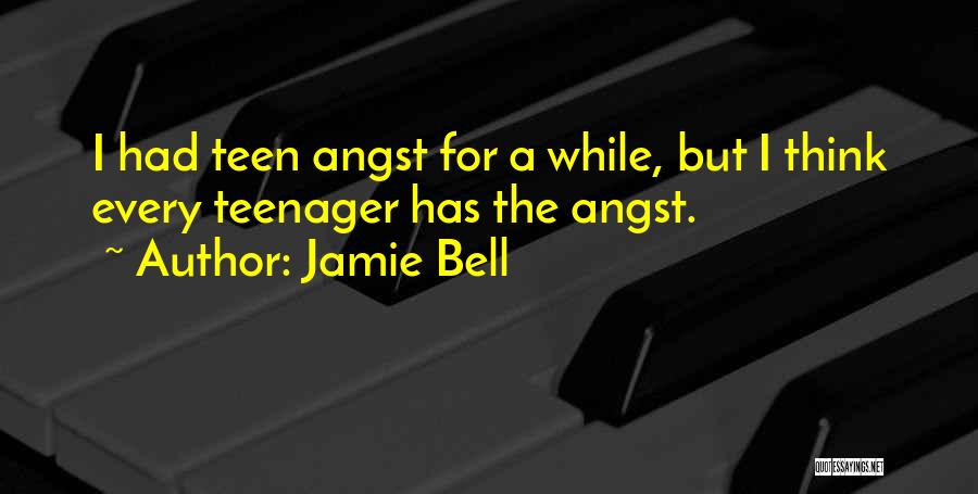 Jamie Bell Quotes: I Had Teen Angst For A While, But I Think Every Teenager Has The Angst.