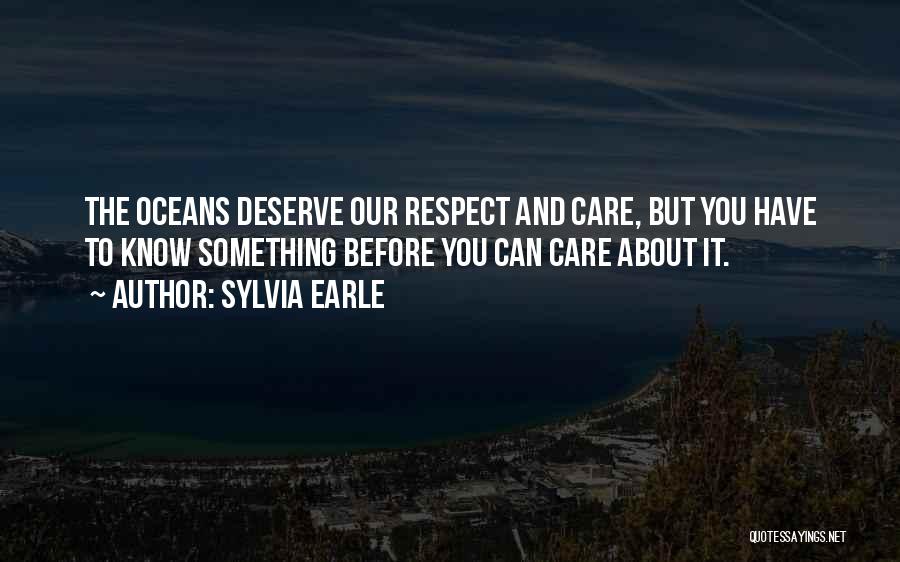 Sylvia Earle Quotes: The Oceans Deserve Our Respect And Care, But You Have To Know Something Before You Can Care About It.