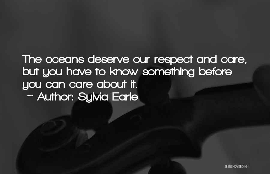 Sylvia Earle Quotes: The Oceans Deserve Our Respect And Care, But You Have To Know Something Before You Can Care About It.