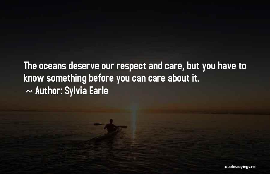 Sylvia Earle Quotes: The Oceans Deserve Our Respect And Care, But You Have To Know Something Before You Can Care About It.