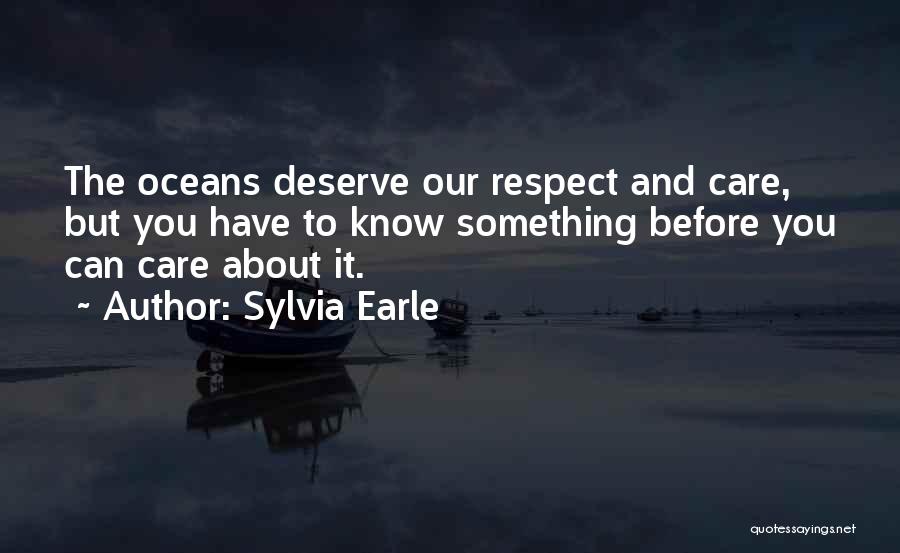 Sylvia Earle Quotes: The Oceans Deserve Our Respect And Care, But You Have To Know Something Before You Can Care About It.