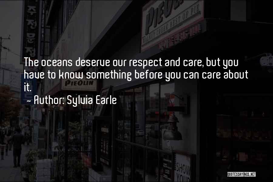 Sylvia Earle Quotes: The Oceans Deserve Our Respect And Care, But You Have To Know Something Before You Can Care About It.