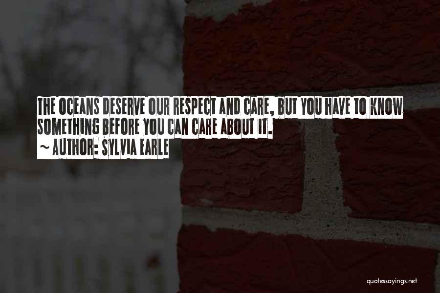 Sylvia Earle Quotes: The Oceans Deserve Our Respect And Care, But You Have To Know Something Before You Can Care About It.