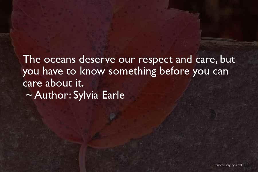 Sylvia Earle Quotes: The Oceans Deserve Our Respect And Care, But You Have To Know Something Before You Can Care About It.