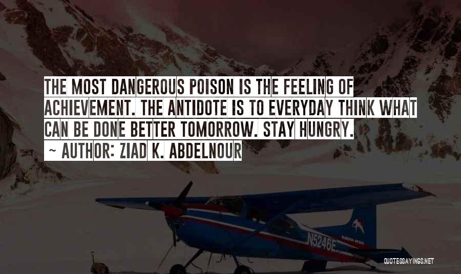 Ziad K. Abdelnour Quotes: The Most Dangerous Poison Is The Feeling Of Achievement. The Antidote Is To Everyday Think What Can Be Done Better