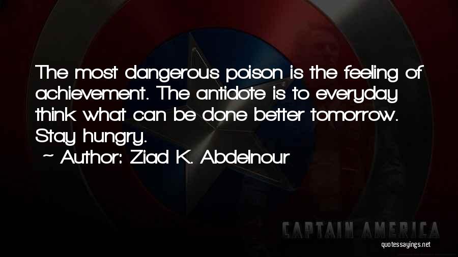 Ziad K. Abdelnour Quotes: The Most Dangerous Poison Is The Feeling Of Achievement. The Antidote Is To Everyday Think What Can Be Done Better