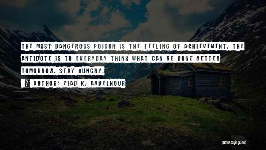 Ziad K. Abdelnour Quotes: The Most Dangerous Poison Is The Feeling Of Achievement. The Antidote Is To Everyday Think What Can Be Done Better