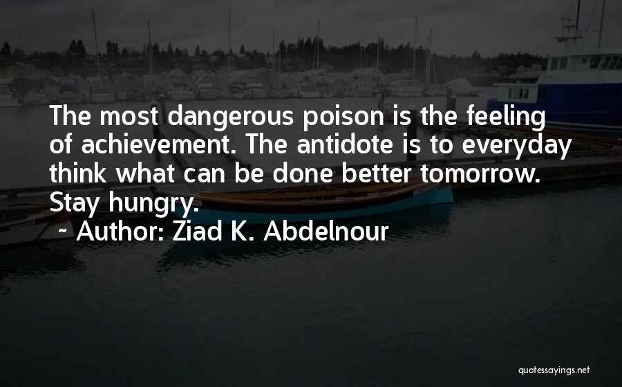 Ziad K. Abdelnour Quotes: The Most Dangerous Poison Is The Feeling Of Achievement. The Antidote Is To Everyday Think What Can Be Done Better