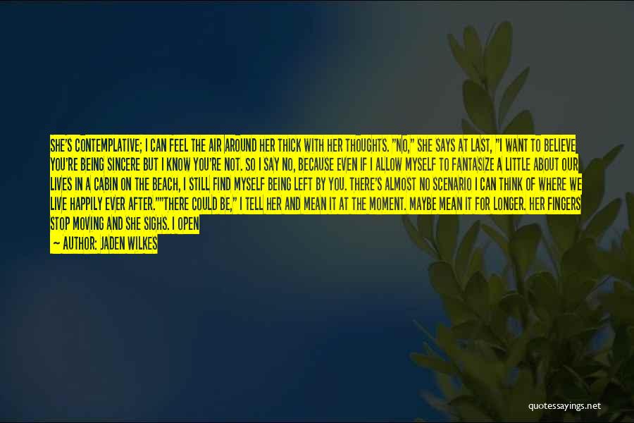 Jaden Wilkes Quotes: She's Contemplative; I Can Feel The Air Around Her Thick With Her Thoughts. No, She Says At Last, I Want