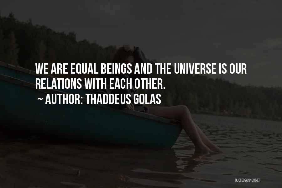 Thaddeus Golas Quotes: We Are Equal Beings And The Universe Is Our Relations With Each Other.