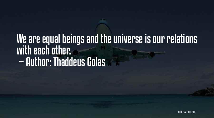 Thaddeus Golas Quotes: We Are Equal Beings And The Universe Is Our Relations With Each Other.