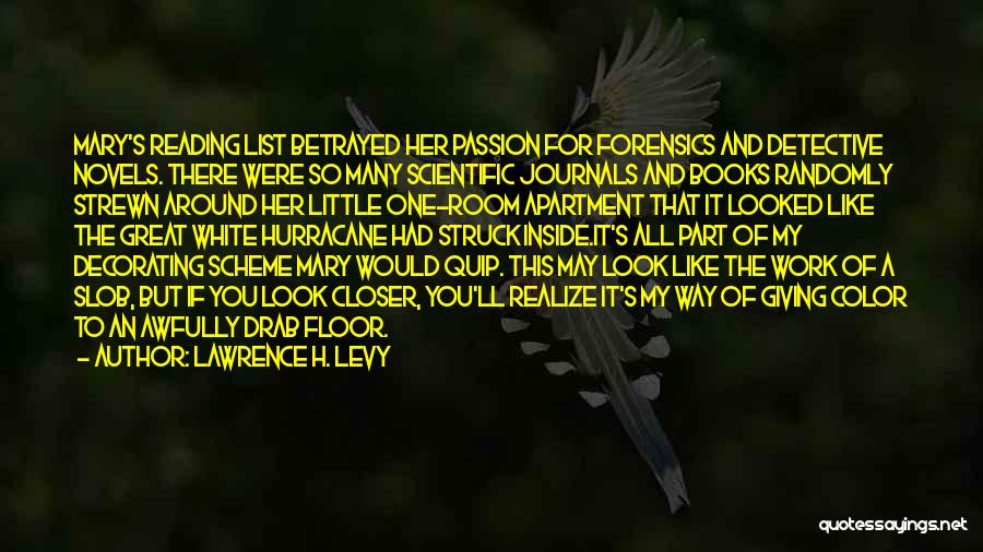 Lawrence H. Levy Quotes: Mary's Reading List Betrayed Her Passion For Forensics And Detective Novels. There Were So Many Scientific Journals And Books Randomly