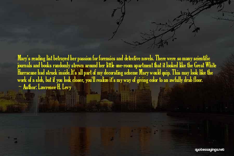 Lawrence H. Levy Quotes: Mary's Reading List Betrayed Her Passion For Forensics And Detective Novels. There Were So Many Scientific Journals And Books Randomly