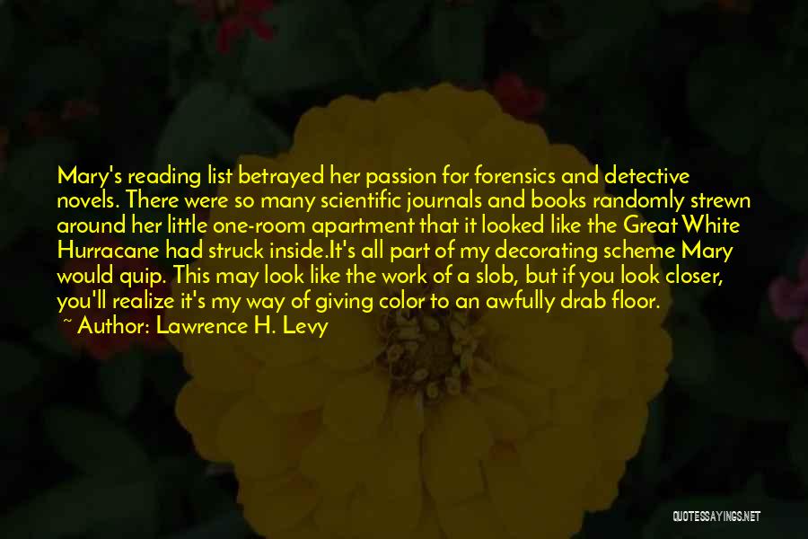 Lawrence H. Levy Quotes: Mary's Reading List Betrayed Her Passion For Forensics And Detective Novels. There Were So Many Scientific Journals And Books Randomly