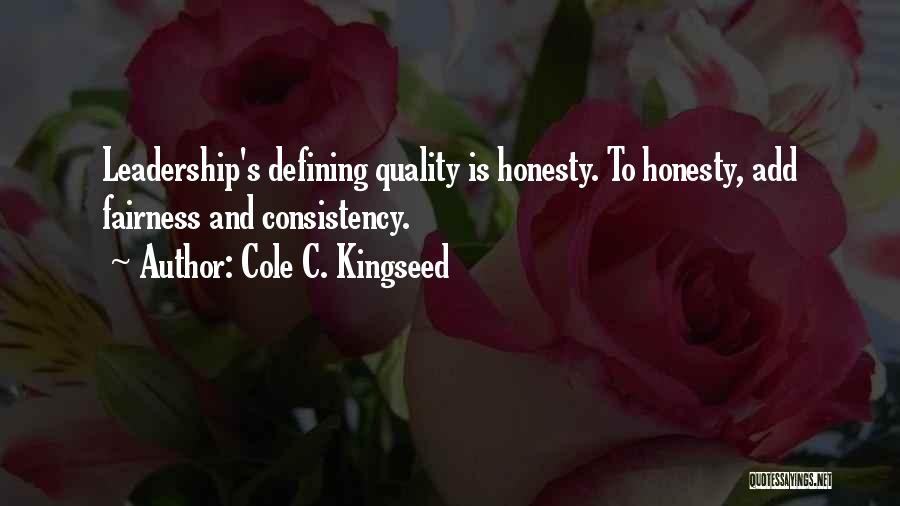 Cole C. Kingseed Quotes: Leadership's Defining Quality Is Honesty. To Honesty, Add Fairness And Consistency.