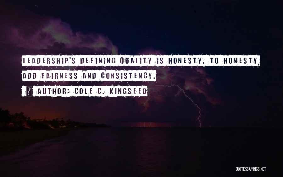 Cole C. Kingseed Quotes: Leadership's Defining Quality Is Honesty. To Honesty, Add Fairness And Consistency.