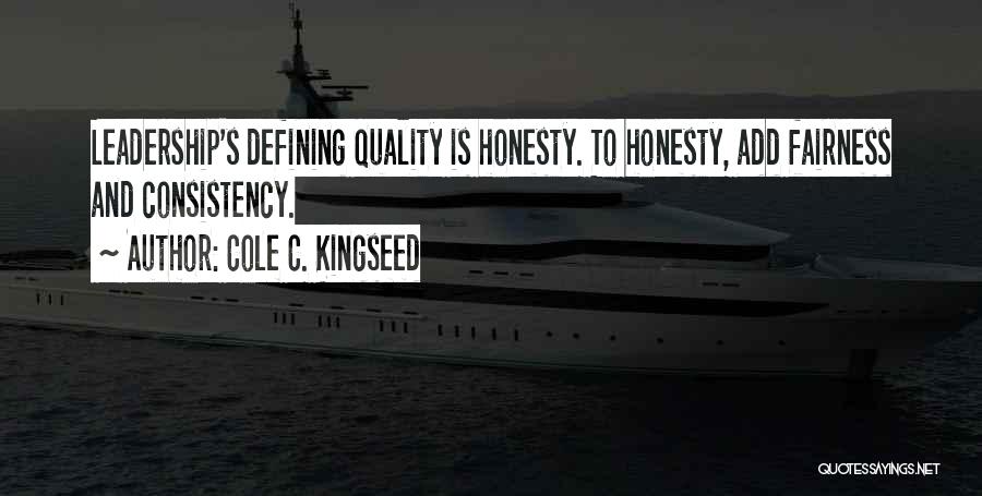 Cole C. Kingseed Quotes: Leadership's Defining Quality Is Honesty. To Honesty, Add Fairness And Consistency.