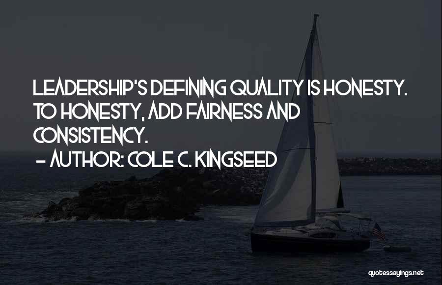 Cole C. Kingseed Quotes: Leadership's Defining Quality Is Honesty. To Honesty, Add Fairness And Consistency.