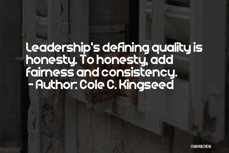 Cole C. Kingseed Quotes: Leadership's Defining Quality Is Honesty. To Honesty, Add Fairness And Consistency.