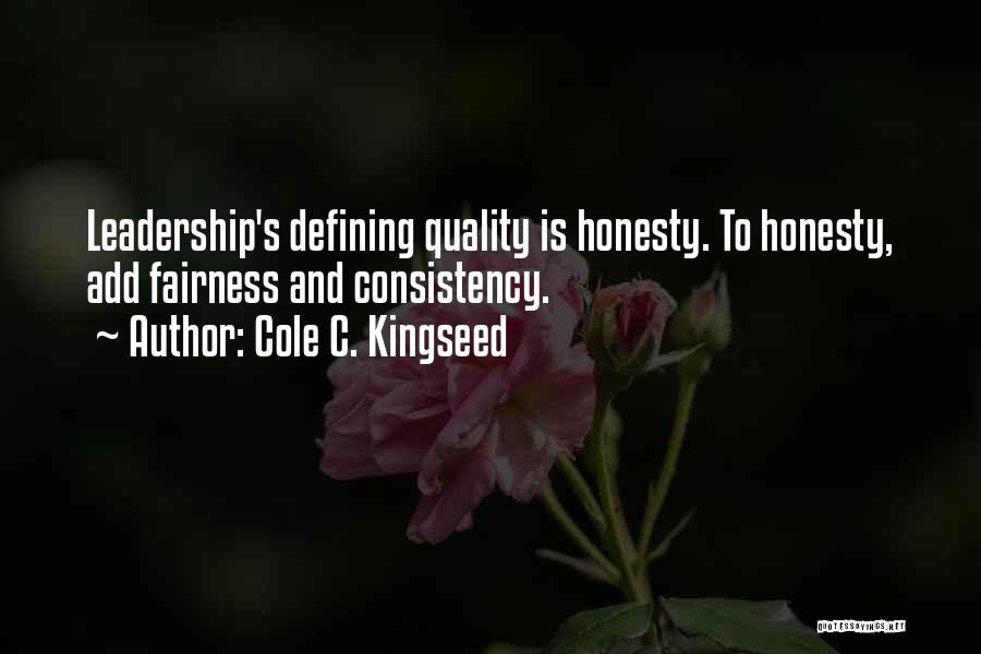 Cole C. Kingseed Quotes: Leadership's Defining Quality Is Honesty. To Honesty, Add Fairness And Consistency.