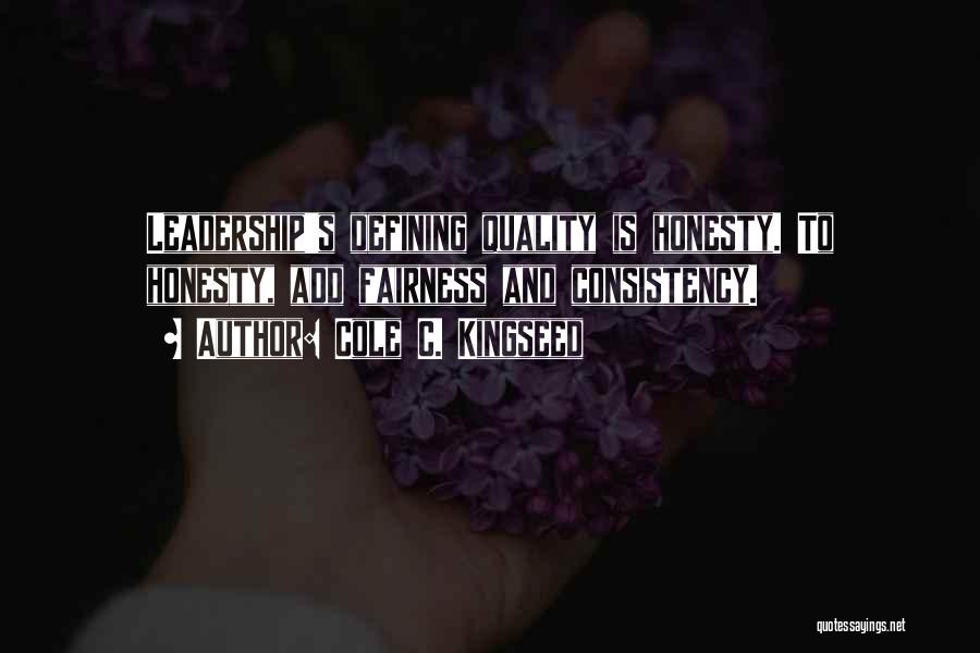 Cole C. Kingseed Quotes: Leadership's Defining Quality Is Honesty. To Honesty, Add Fairness And Consistency.