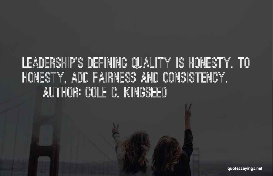 Cole C. Kingseed Quotes: Leadership's Defining Quality Is Honesty. To Honesty, Add Fairness And Consistency.