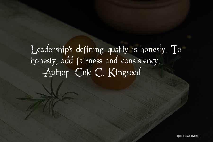 Cole C. Kingseed Quotes: Leadership's Defining Quality Is Honesty. To Honesty, Add Fairness And Consistency.