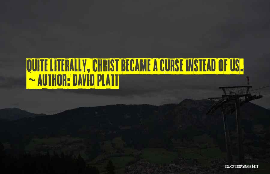 David Platt Quotes: Quite Literally, Christ Became A Curse Instead Of Us.