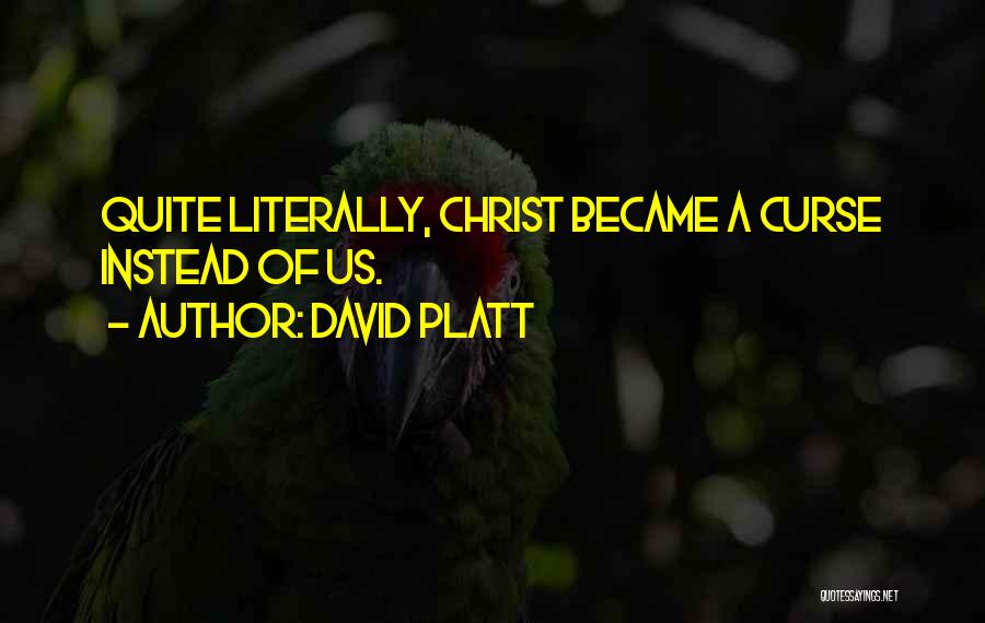 David Platt Quotes: Quite Literally, Christ Became A Curse Instead Of Us.