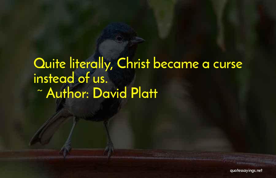 David Platt Quotes: Quite Literally, Christ Became A Curse Instead Of Us.