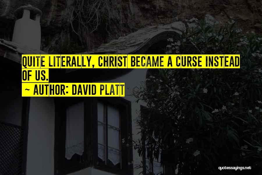 David Platt Quotes: Quite Literally, Christ Became A Curse Instead Of Us.