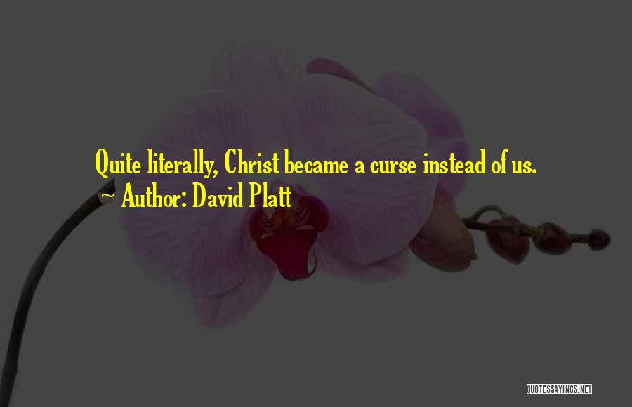 David Platt Quotes: Quite Literally, Christ Became A Curse Instead Of Us.